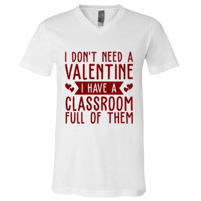 I Dont Need A Valentine I Have A Classroom Full Of Them Teacher V-Neck T-Shirt