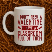 I Dont Need A Valentine I Have A Classroom Full Of Them Teacher Mug