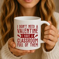 I Dont Need A Valentine I Have A Classroom Full Of Them Teacher Mug