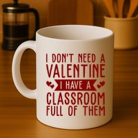 I Dont Need A Valentine I Have A Classroom Full Of Them Teacher Mug