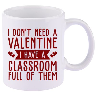 I Dont Need A Valentine I Have A Classroom Full Of Them Teacher 11oz C Handle Ceramic Mug
