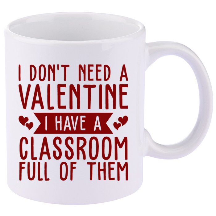 I Dont Need A Valentine I Have A Classroom Full Of Them Teacher 11oz C Handle Ceramic Mug