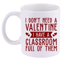 I Dont Need A Valentine I Have A Classroom Full Of Them Teacher 11oz C Handle Ceramic Mug