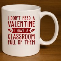 I Dont Need A Valentine I Have A Classroom Full Of Them Teacher 11oz C Handle Ceramic Mug