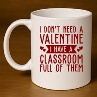 I Dont Need A Valentine I Have A Classroom Full Of Them Teacher 11oz C Handle Ceramic Mug