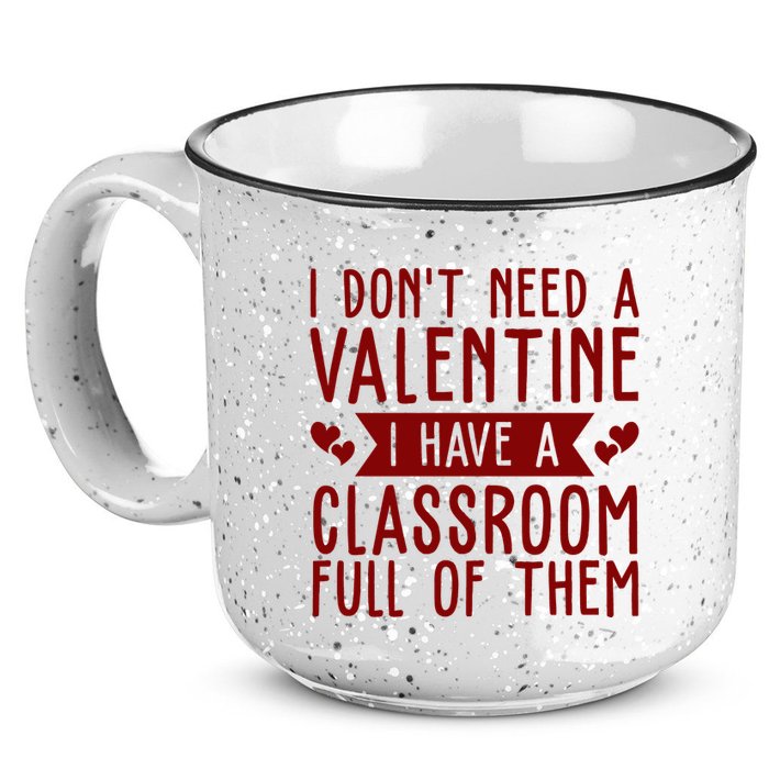 I Dont Need A Valentine I Have A Classroom Full Of Them Teacher 15oz Campfire Ceramic Mug