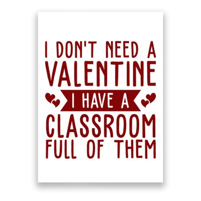 I Dont Need A Valentine I Have A Classroom Full Of Them Teacher Poster
