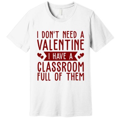 I Dont Need A Valentine I Have A Classroom Full Of Them Teacher Premium T-Shirt