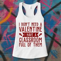 I Dont Need A Valentine I Have A Classroom Full Of Them Teacher Womens Tank Top