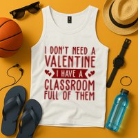 I Dont Need A Valentine I Have A Classroom Full Of Them Teacher Tank Top