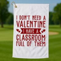 I Dont Need A Valentine I Have A Classroom Full Of Them Teacher Golf Towel
