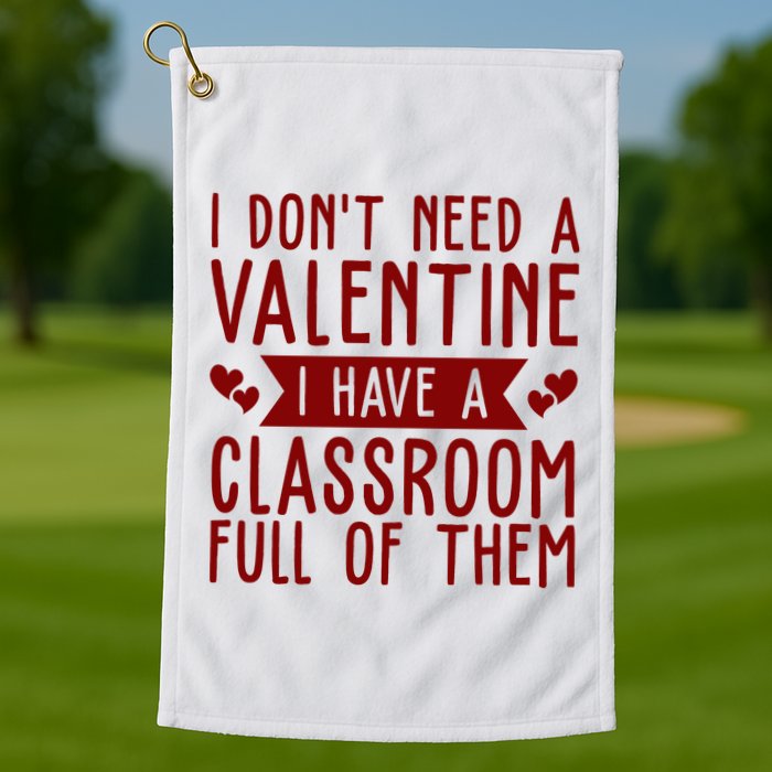 I Dont Need A Valentine I Have A Classroom Full Of Them Teacher Golf Towel