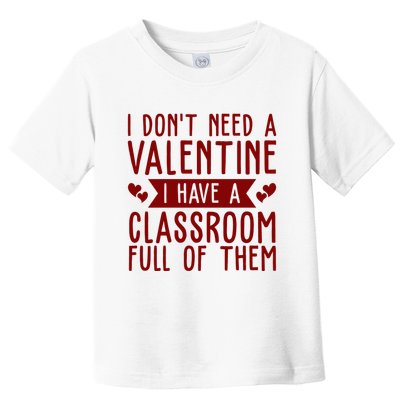 I Dont Need A Valentine I Have A Classroom Full Of Them Teacher Toddler T-Shirt