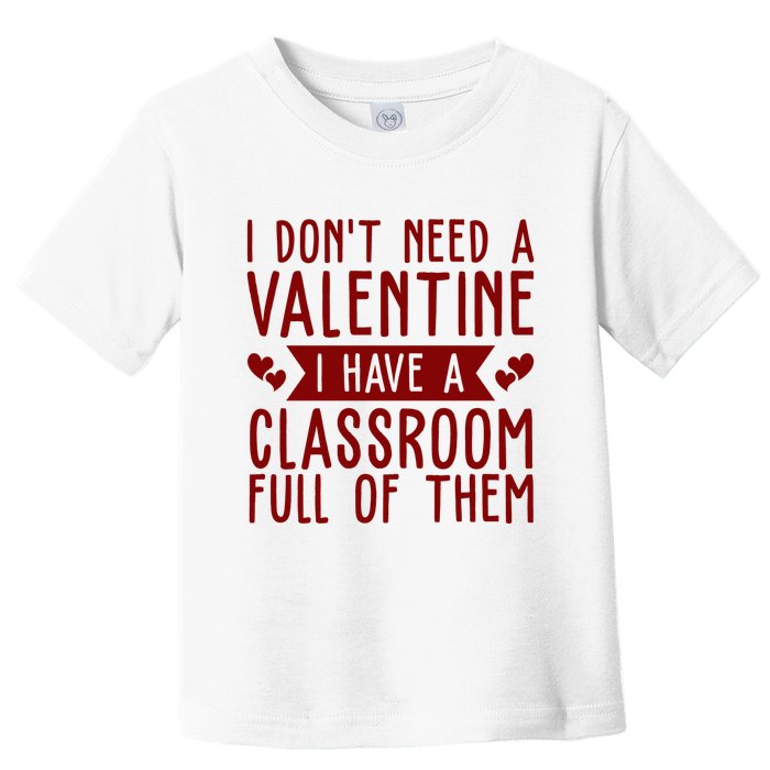 I Dont Need A Valentine I Have A Classroom Full Of Them Teacher Toddler T-Shirt