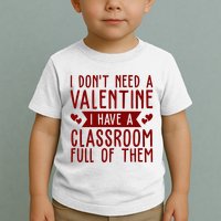 I Dont Need A Valentine I Have A Classroom Full Of Them Teacher Toddler T-Shirt