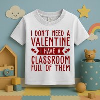 I Dont Need A Valentine I Have A Classroom Full Of Them Teacher Toddler T-Shirt