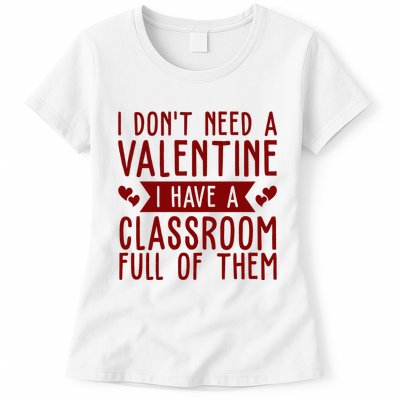 I Dont Need A Valentine I Have A Classroom Full Of Them Teacher Womens T-Shirt