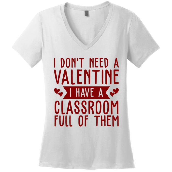 I Dont Need A Valentine I Have A Classroom Full Of Them Teacher Women's V-Neck T-Shirt