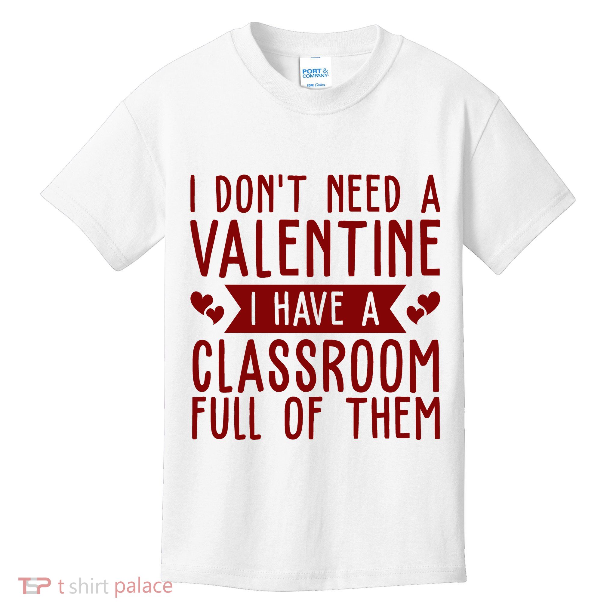 I Dont Need A Valentine I Have A Classroom Full Of Them Teacher Kids T-Shirt