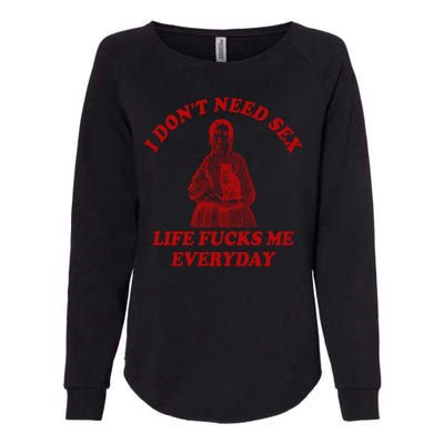 I Dont Need Sex Life Fucks Me Everyday Funny Womens California Wash Sweatshirt