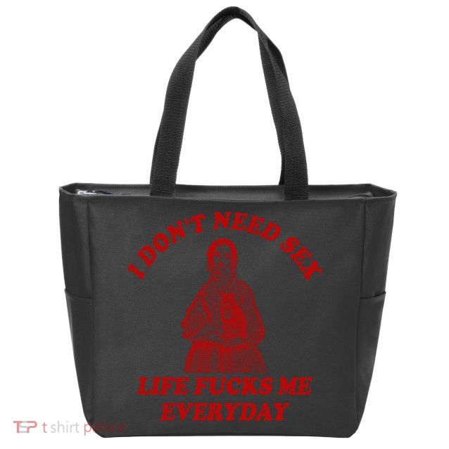 I Dont Need Sex Life Fucks Me Everyday Funny Zip Tote Bag
