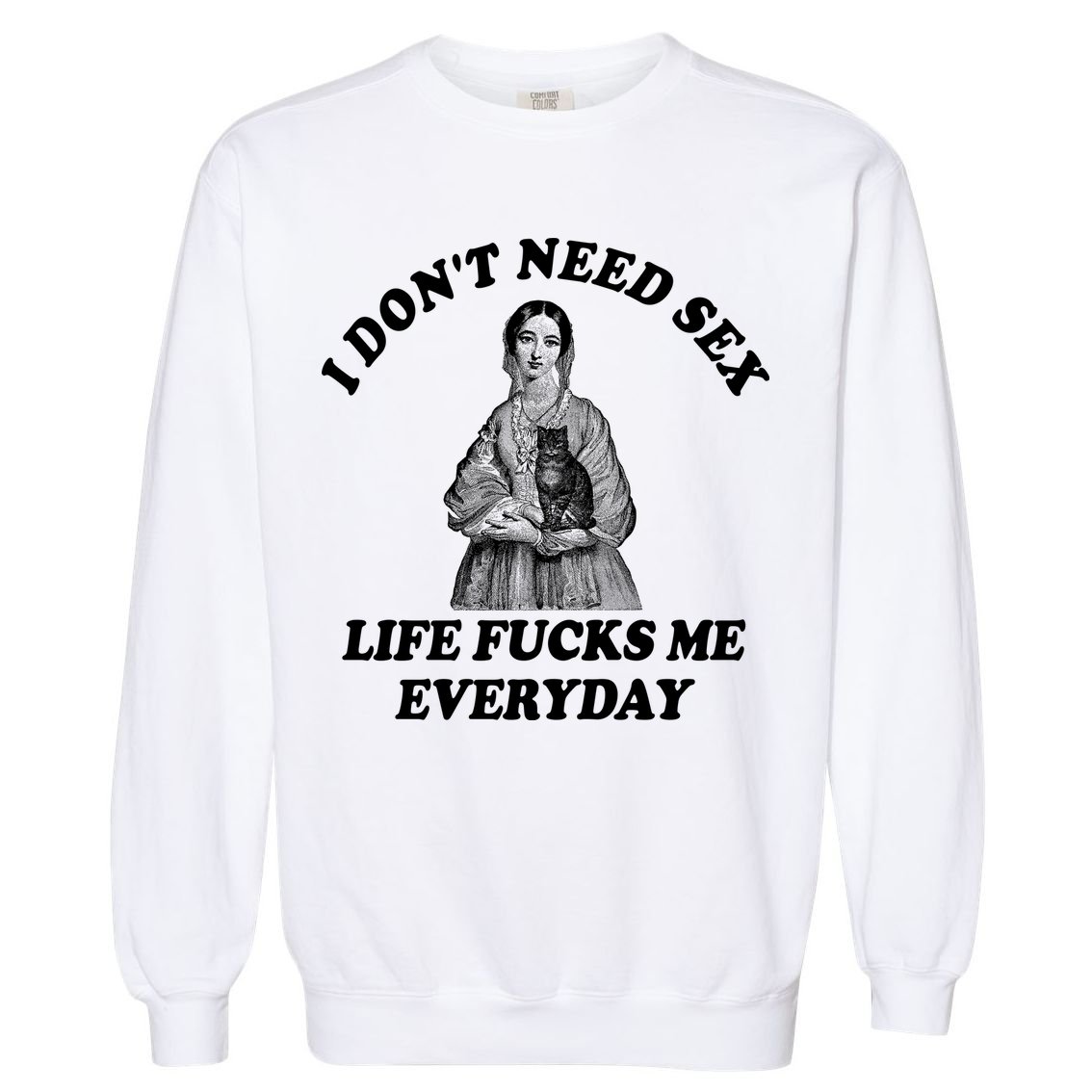 I Dont Need Sex Life Fucks Me Everyday Funny Garment-Dyed Sweatshirt