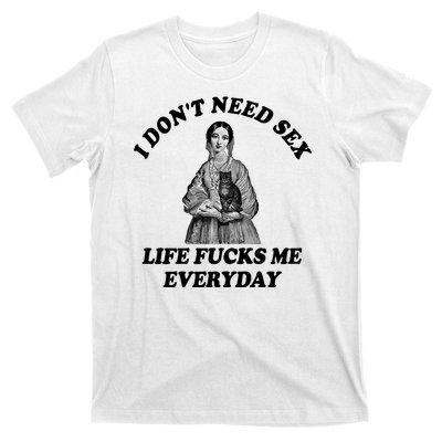 I Dont Need Sex Life Fucks Me Everyday Funny T-Shirt