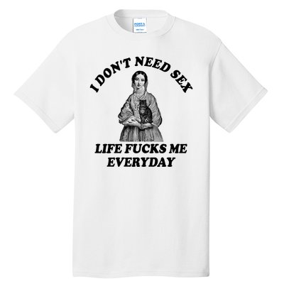 I Dont Need Sex Life Fucks Me Everyday Funny Tall T-Shirt