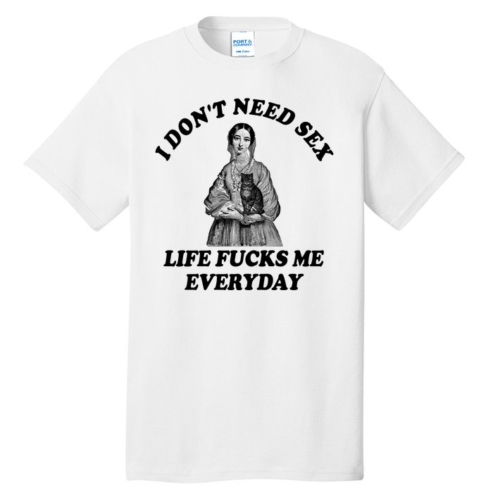 I Dont Need Sex Life Fucks Me Everyday Funny Tall T-Shirt