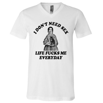 I Dont Need Sex Life Fucks Me Everyday Funny V-Neck T-Shirt