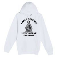 I Dont Need Sex Life Fucks Me Everyday Funny Premium Pullover Hoodie