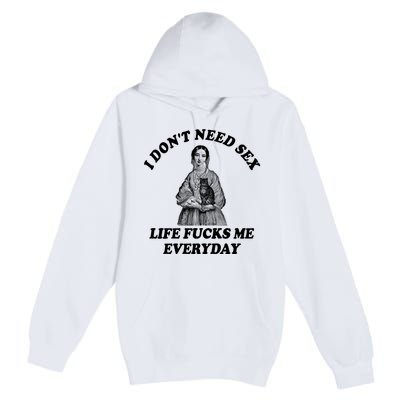 I Dont Need Sex Life Fucks Me Everyday Funny Premium Pullover Hoodie