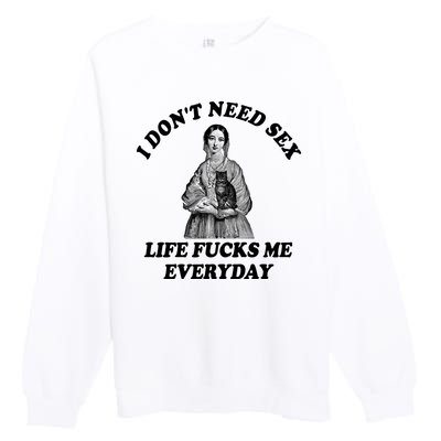 I Dont Need Sex Life Fucks Me Everyday Funny Premium Crewneck Sweatshirt