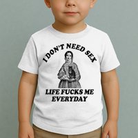 I Dont Need Sex Life Fucks Me Everyday Funny Toddler T-Shirt