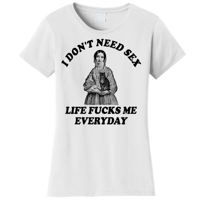 I Dont Need Sex Life Fucks Me Everyday Funny Women's T-Shirt