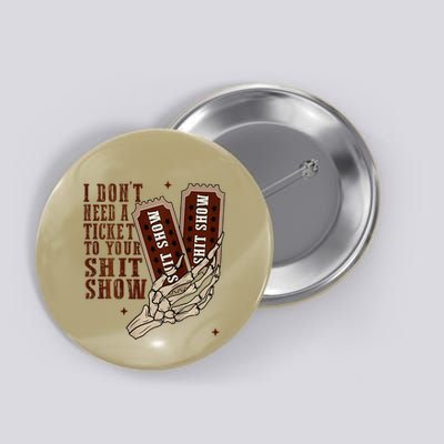 I DonT Need A Ticket To Your Shit Show Button