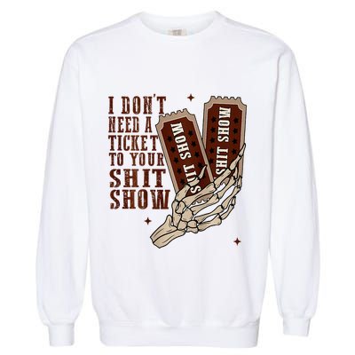 I DonT Need A Ticket To Your Shit Show Garment-Dyed Sweatshirt