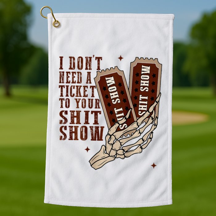 I DonT Need A Ticket To Your Shit Show Golf Towel