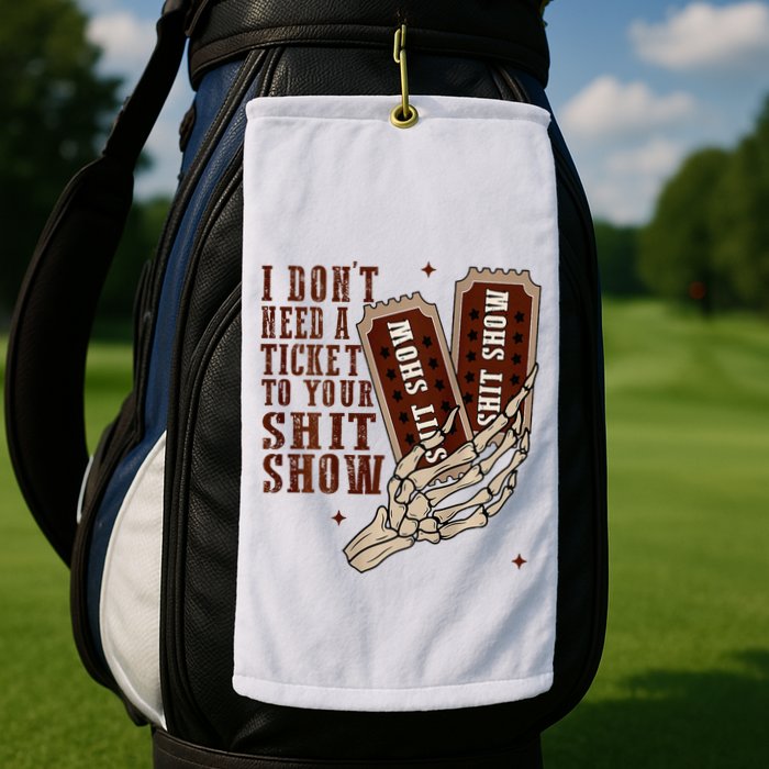 I DonT Need A Ticket To Your Shit Show Golf Towel