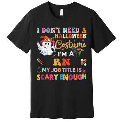 I DonT Need A Halloween Costume IM A Rn Nurse My Job Tit Premium T-Shirt