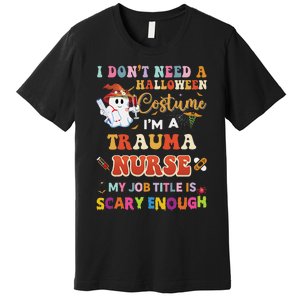 I DonT Need A Halloween Costume IM A Trauma Nurse My Job Premium T-Shirt