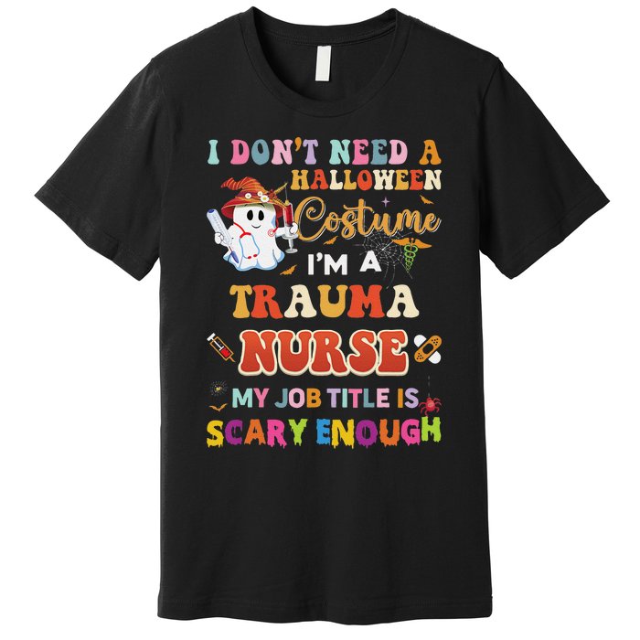 I DonT Need A Halloween Costume IM A Trauma Nurse My Job Premium T-Shirt