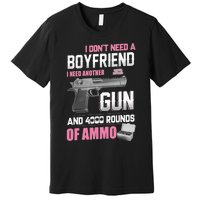 I Dont Need A Boyfriend I Need Another Gun And 4000 Rounds Premium T-Shirt