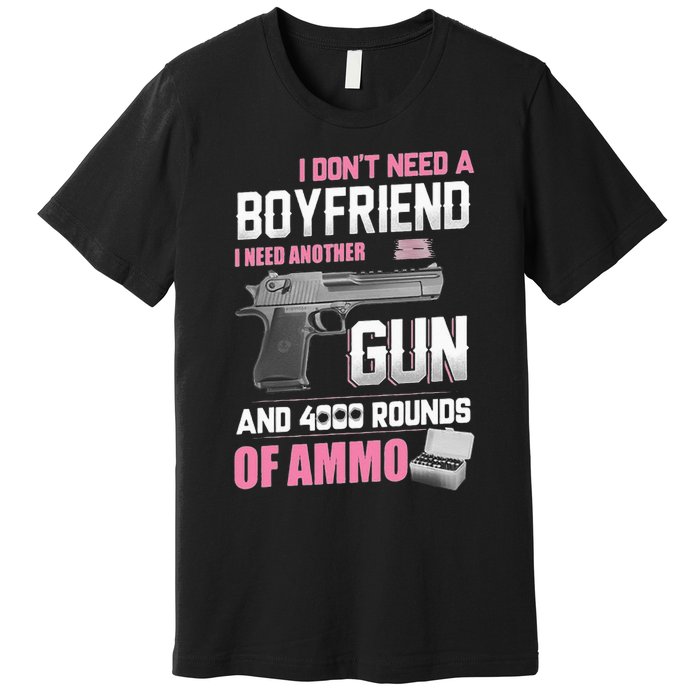 I Dont Need A Boyfriend I Need Another Gun And 4000 Rounds Premium T-Shirt