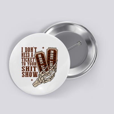 I Dont Need A Ticket To Your Shit Show Button