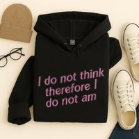 I Do Not Think Therefore I Do Not Am Hoodie