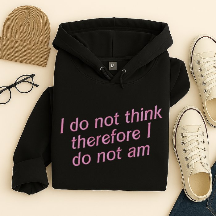 I Do Not Think Therefore I Do Not Am Hoodie