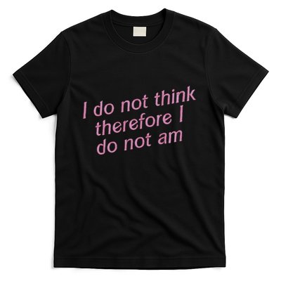 I Do Not Think Therefore I Do Not Am T-Shirt