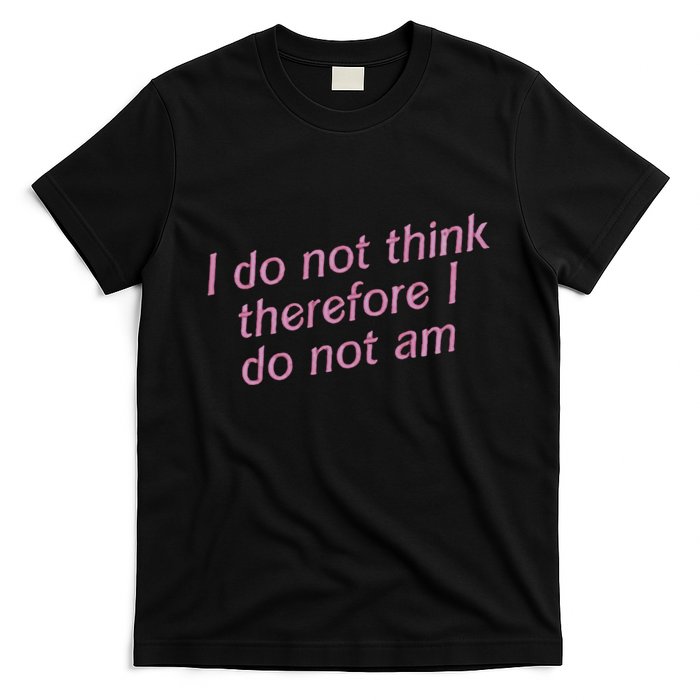 I Do Not Think Therefore I Do Not Am T-Shirt