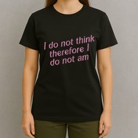 I Do Not Think Therefore I Do Not Am T-Shirt